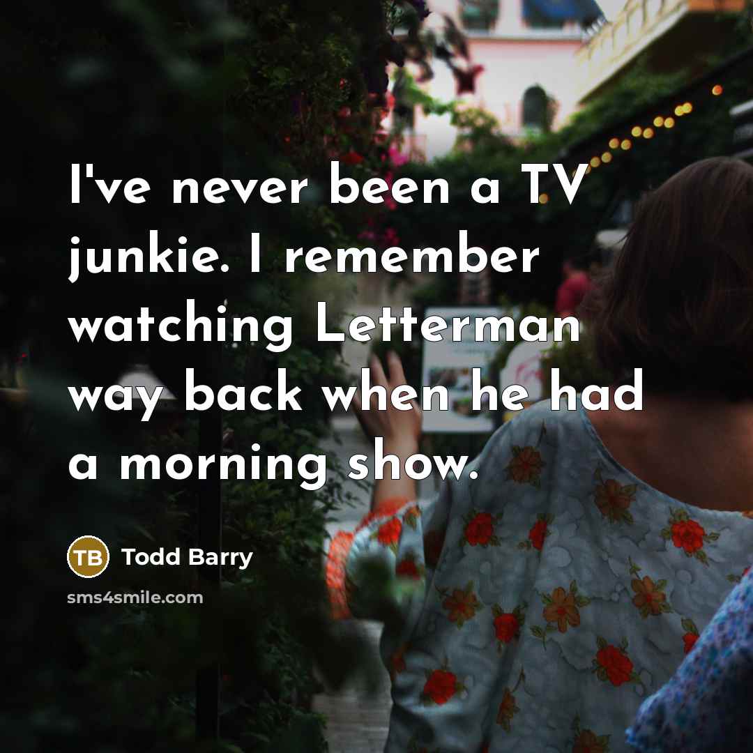 “I've never been a TV junkie. I remember watching Letterman…” quote by Todd Barry