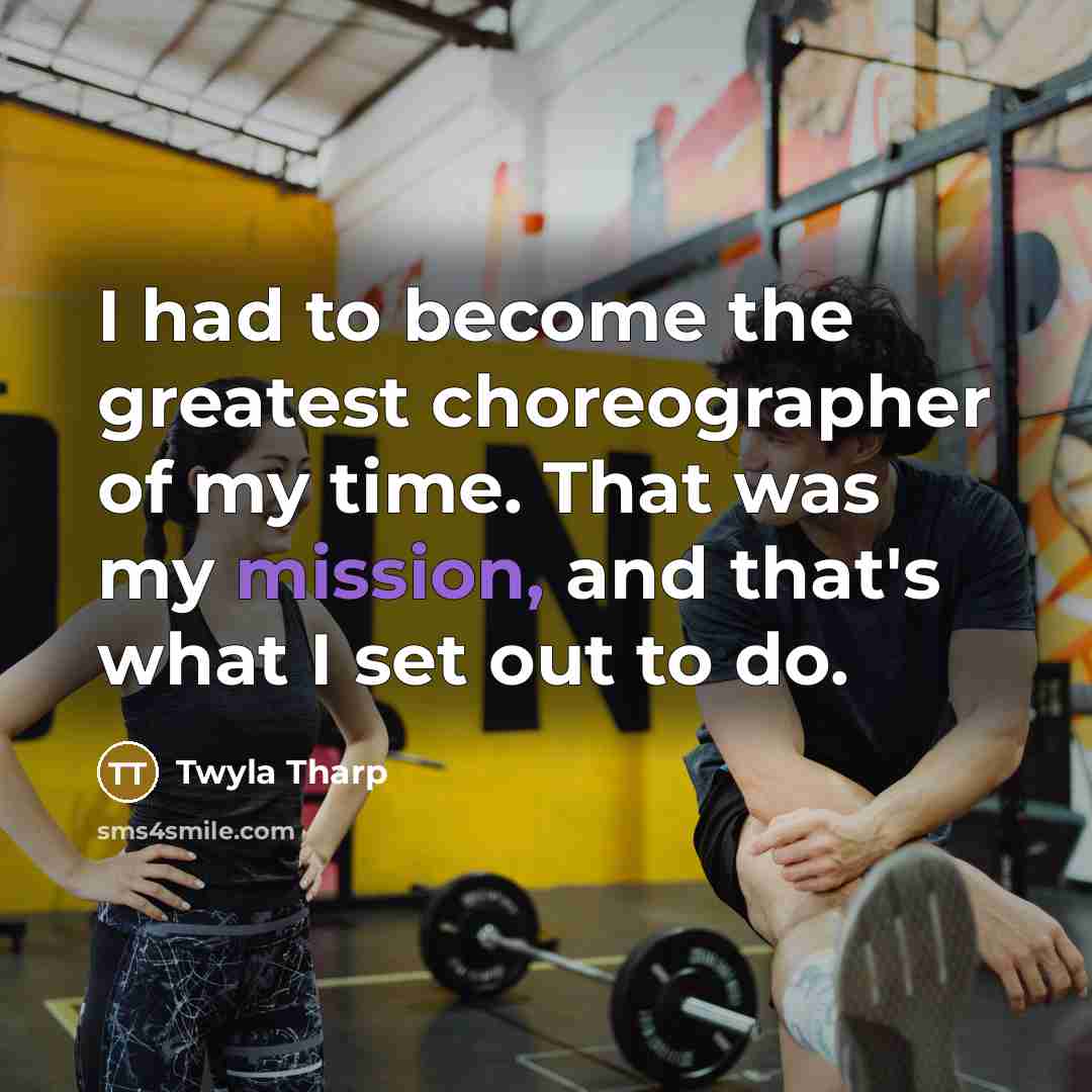 “I had to become the greatest choreographer of my time.…” quote by Twyla Tharp