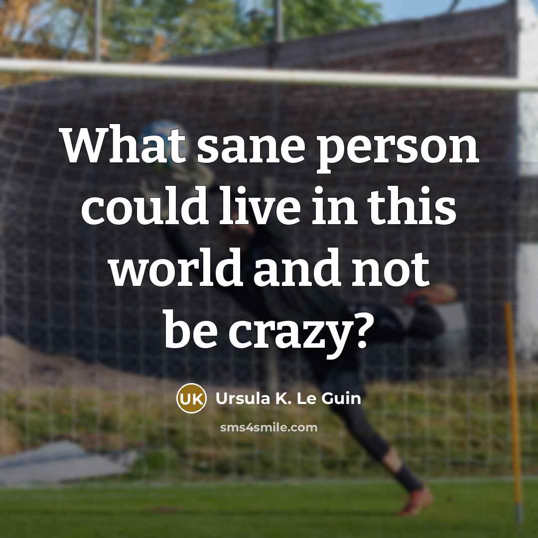 “What sane person could live in this world and not…” quote by Ursula K. Le Guin