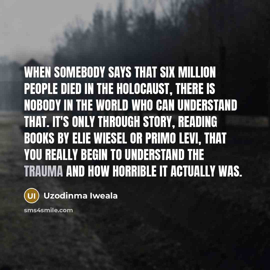 “When somebody says that six million people died in the…” quote by Uzodinma Iweala