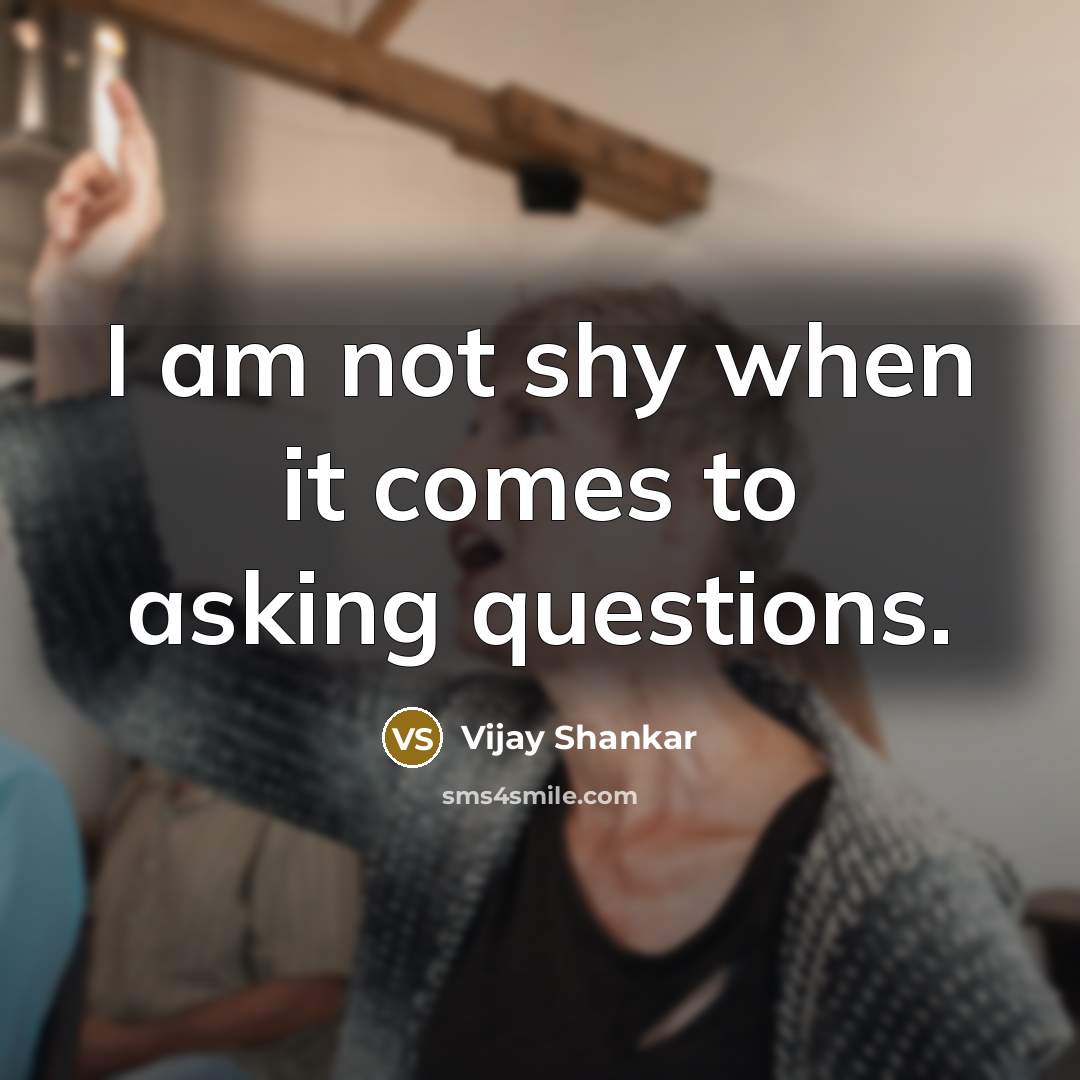 “I am not shy when it comes to asking questions.…” quote by Vijay Shankar