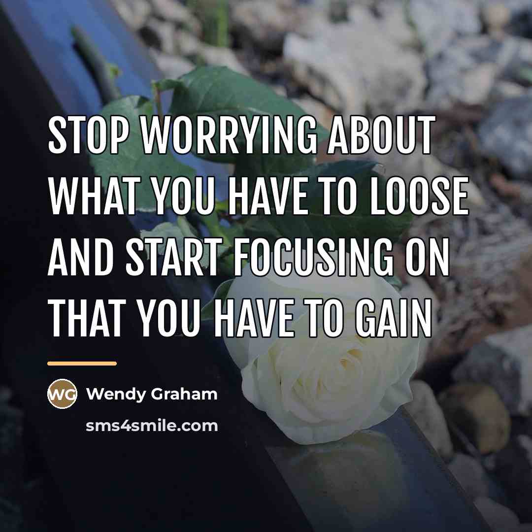 “Stop worrying about what you have to loose and start…” quote by Wendy Graham