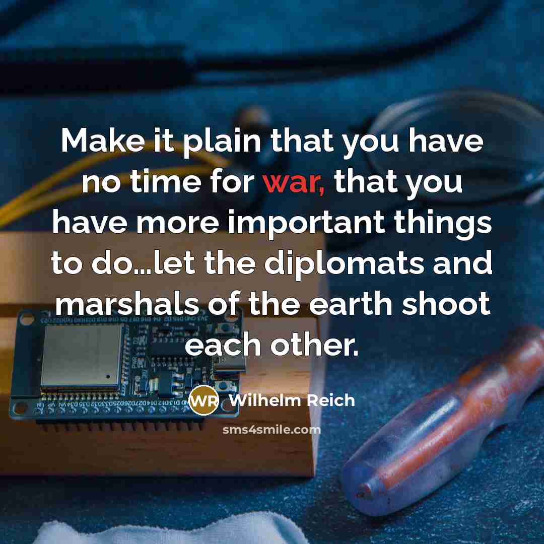 “Make it plain that you have no time for war,…” quote by Wilhelm Reich