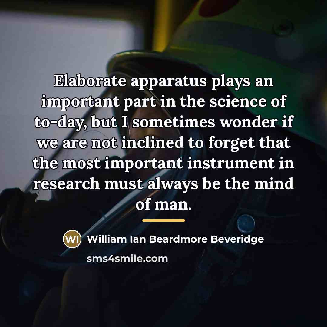 “Elaborate apparatus plays an important part in the science of…” quote by William Ian Beardmore Beveridge