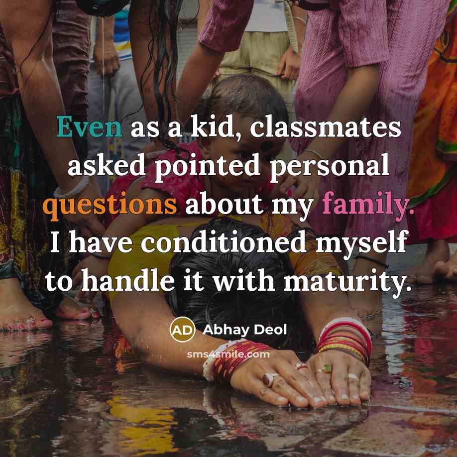 “Even as a kid, classmates asked pointed personal questions about my family. I have conditioned myself to handle it with maturity.” quote by Abhay Deol