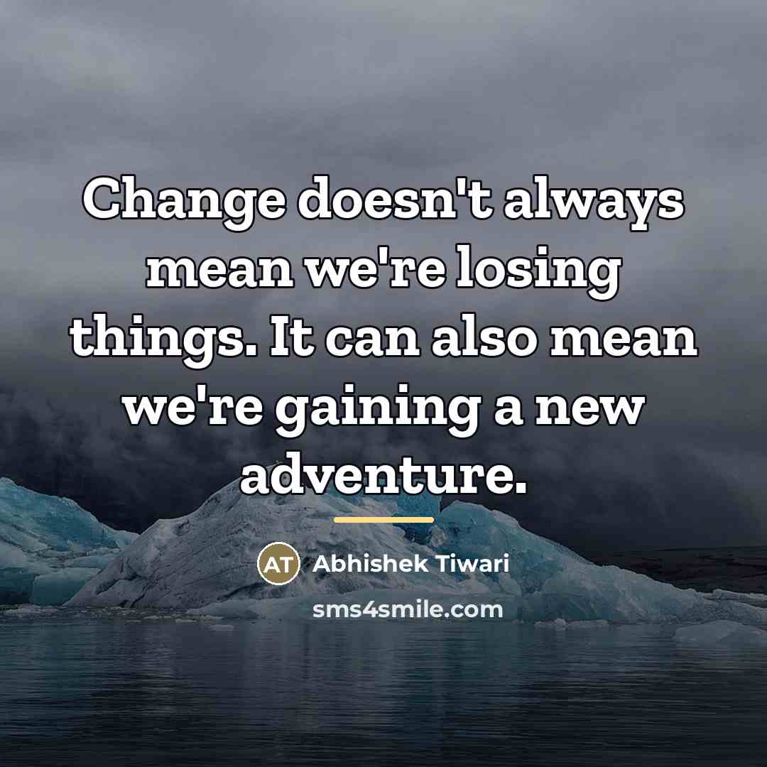 “Change doesn't always mean we're losing things. It can also…” quote by Abhishek Tiwari