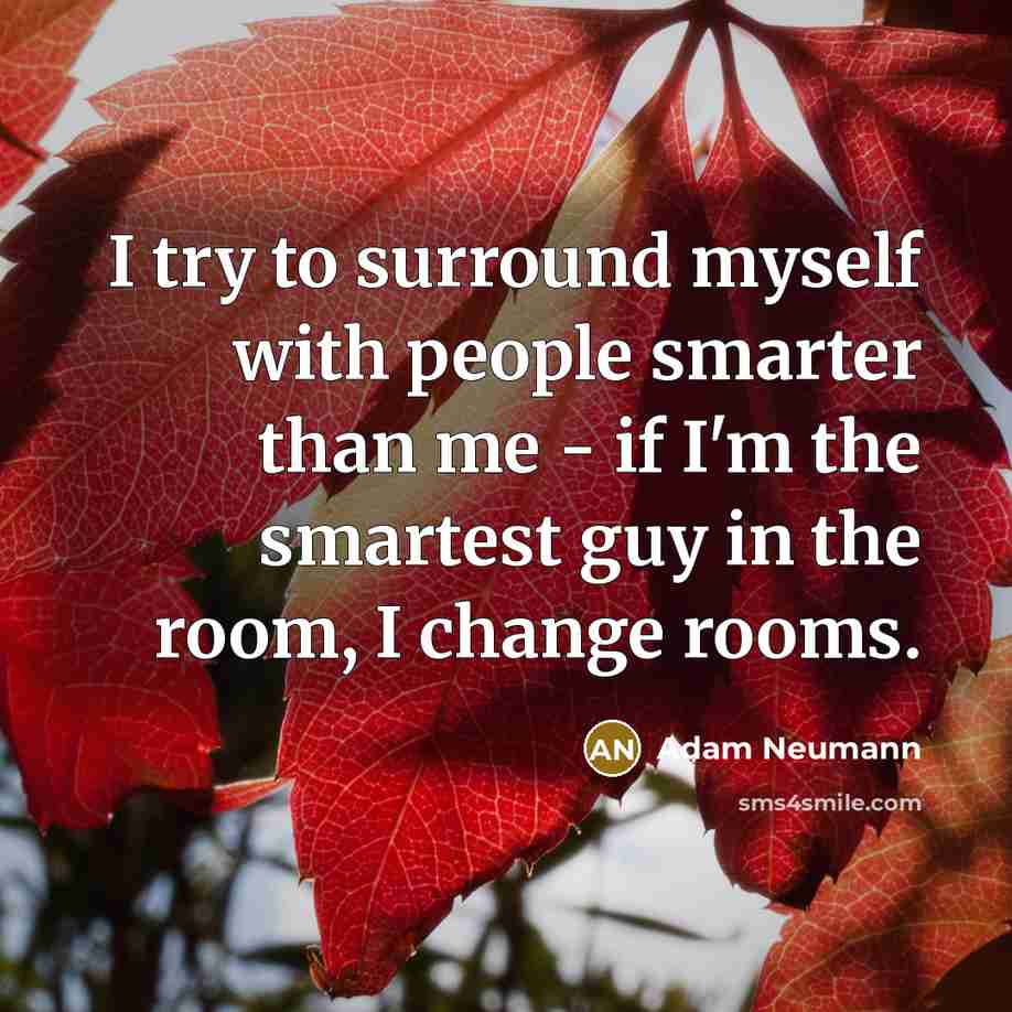 “I try to surround myself with people smarter than me…” quote by Adam Neumann
