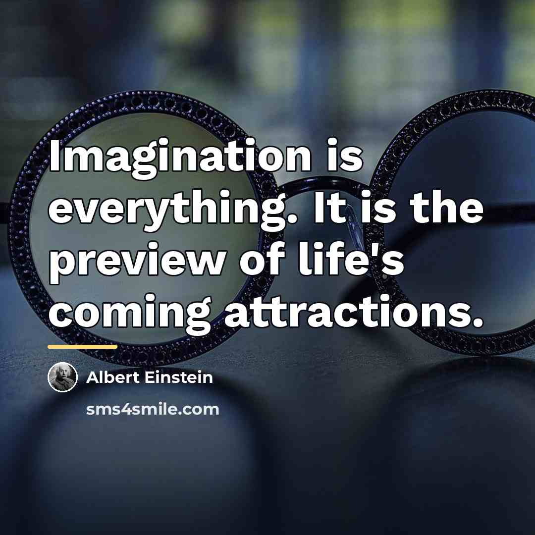 “Imagination is everything. It is the preview of life's coming…” quote by Albert Einstein