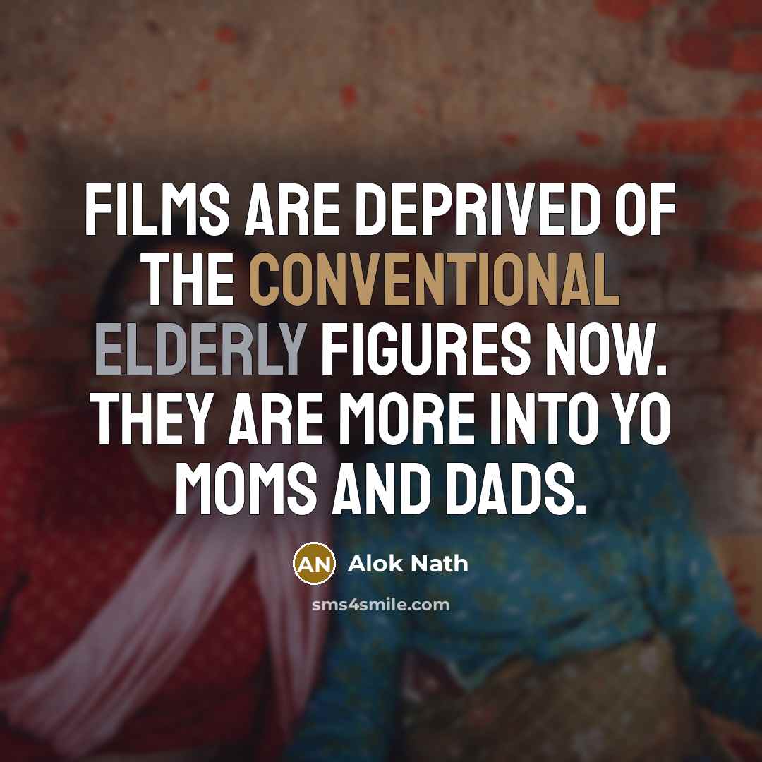 “Films are deprived of the conventional elderly figures now. They…” quote by Alok Nath