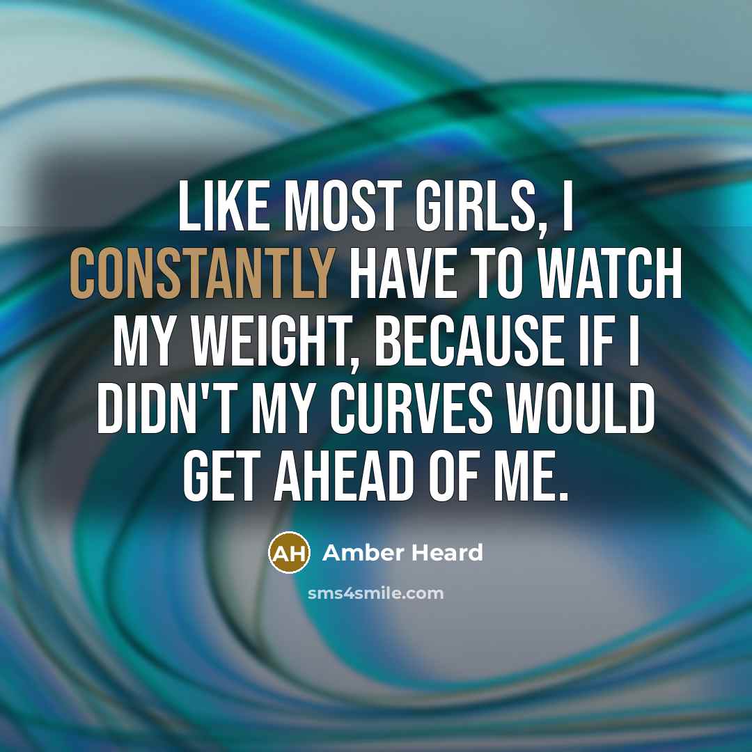 “Like most girls, I constantly have to watch my weight,…” quote by Amber Heard