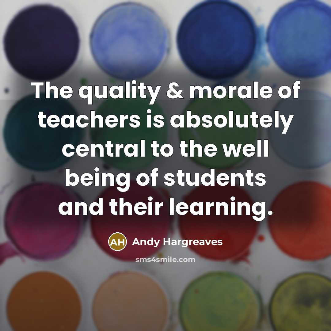 “The quality & morale of teachers is absolutely central to the well being of students and their learning.” quote by Andy Hargreaves