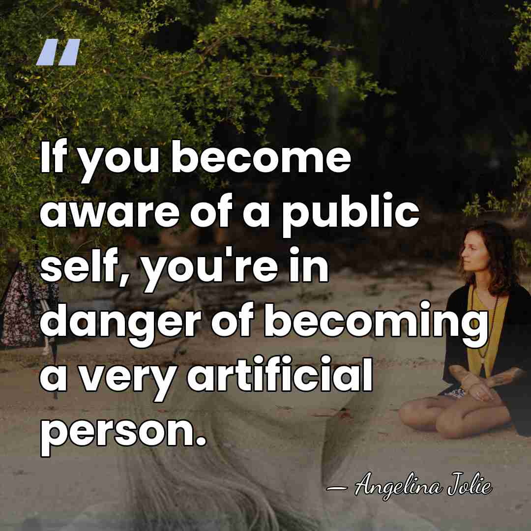If you become aware of a public self, you're in danger of&hellip; - Angelina Jolie
