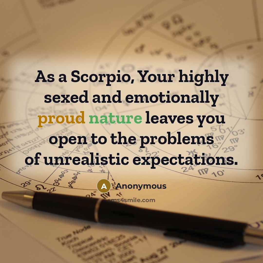 “As a Scorpio, Your highly sexed and emotionally proud nature leaves you open to the problems of unrealistic expectations.” quote by Anonymous