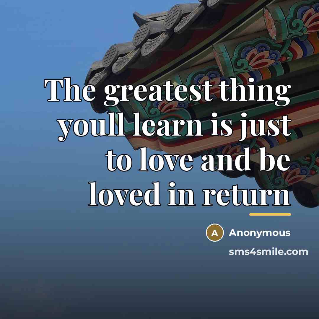 “The greatest thing youll learn is just to love and…” quote by Anonymous