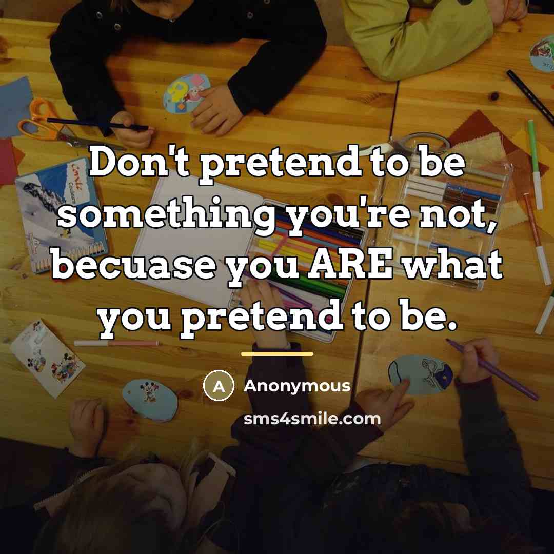 “Don't pretend to be something you're not, becuase you ARE…” quote by Anonymous