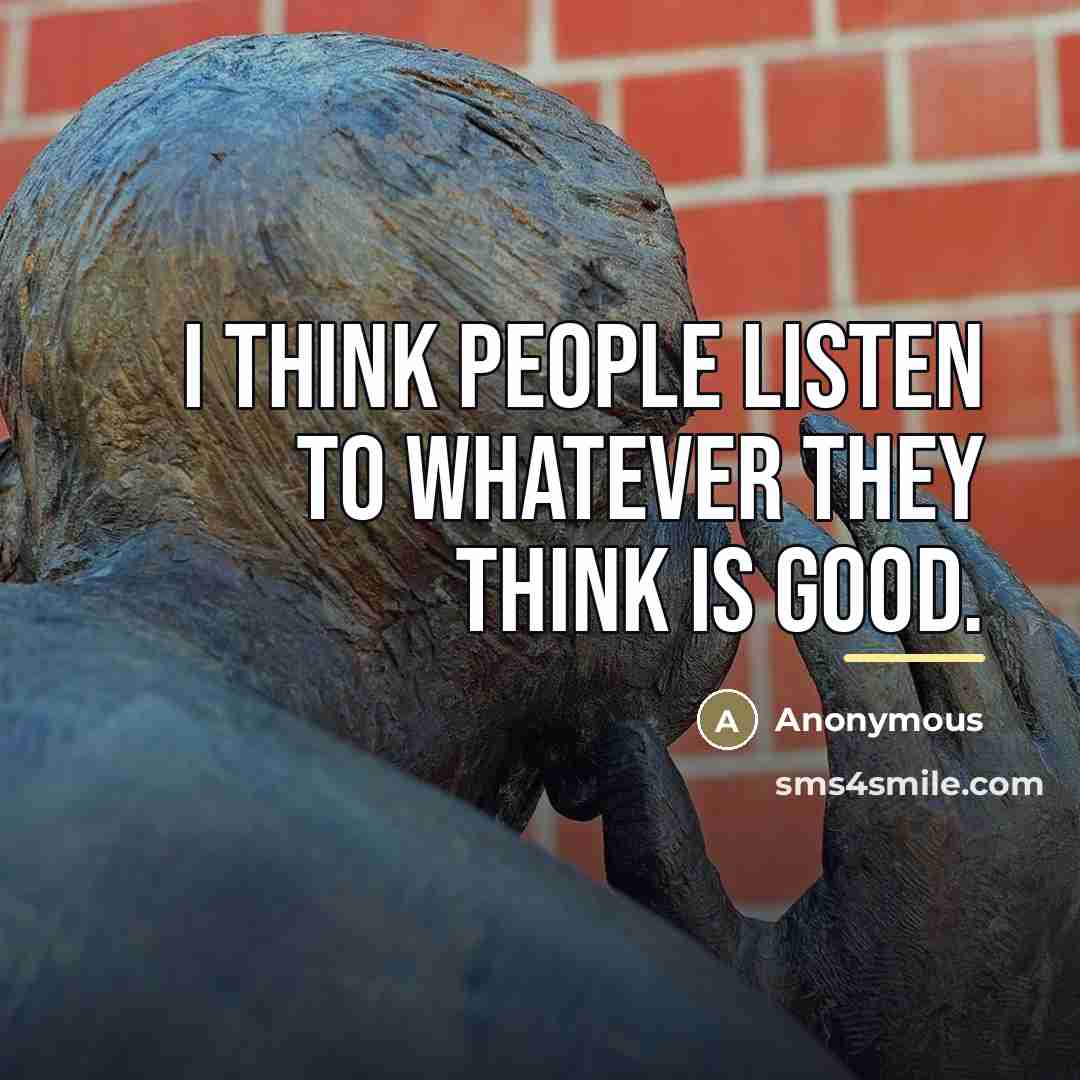 “I think people listen to whatever they think is good.…” quote by Anonymous