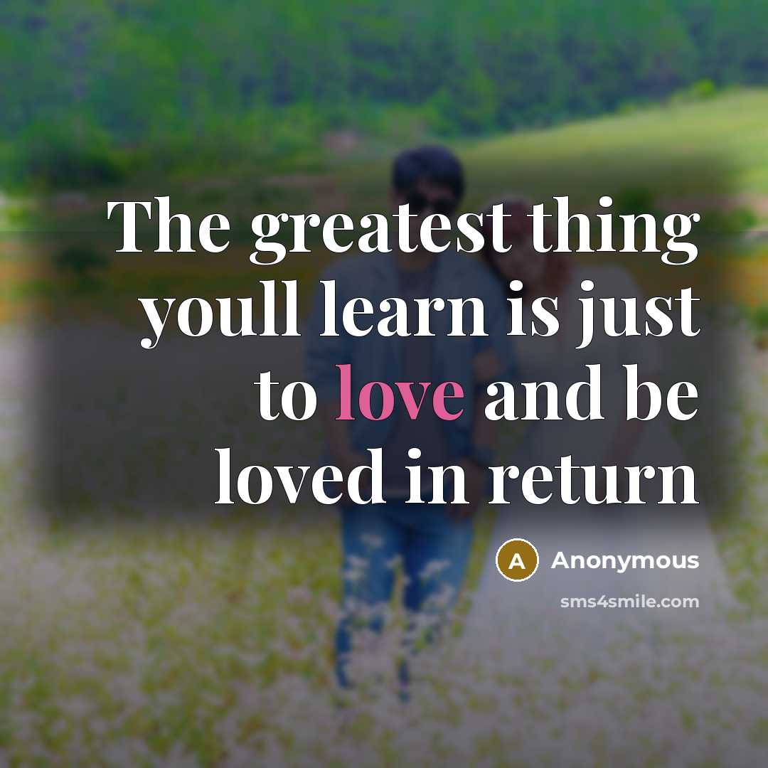 “The greatest thing youll learn is just to love and be loved in return” quote by Anonymous