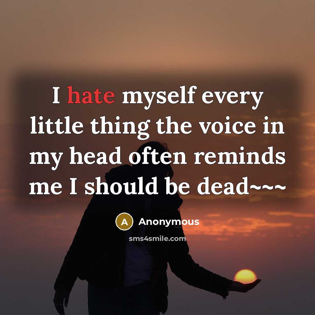 “I hate myself every little thing the voice in my head often reminds me I should be dead~~~” quote by Anonymous