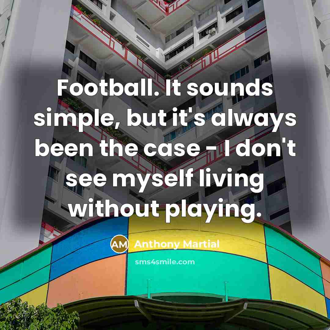 “Football. It sounds simple, but it's always been the case…” quote by Anthony Martial