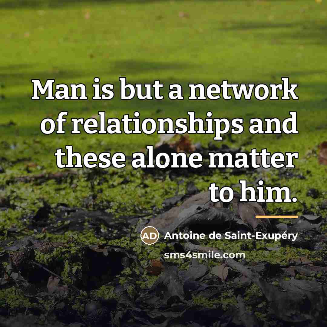 “Man is but a network of relationships and these alone…” quote by Antoine de Saint-Exupery