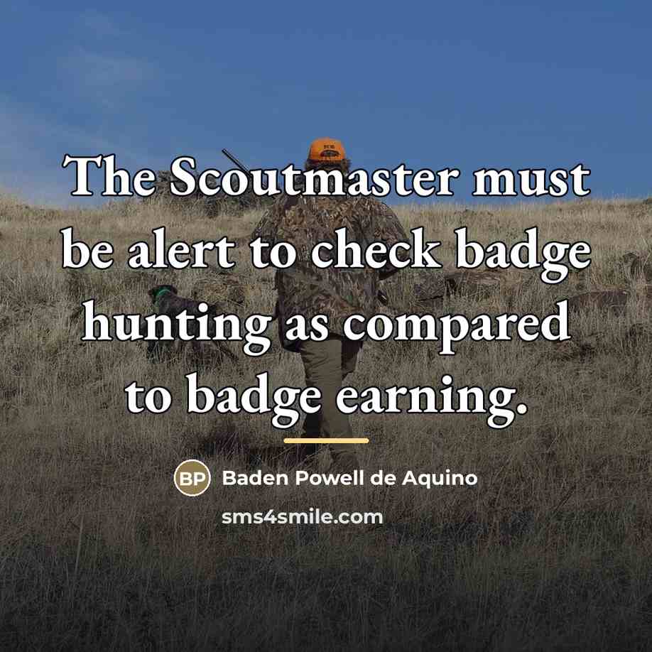 “The Scoutmaster must be alert to check badge hunting as…” quote by Baden Powell de Aquino