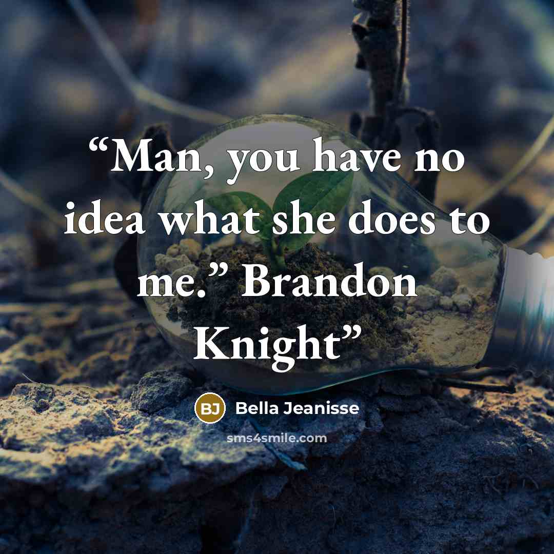 “Man, you have no idea what she does to me.” Brandon Knight” quote by Bella Jeanisse