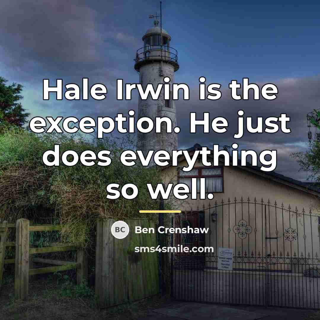 “Hale Irwin is the exception. He just does everything so…” quote by Ben Crenshaw