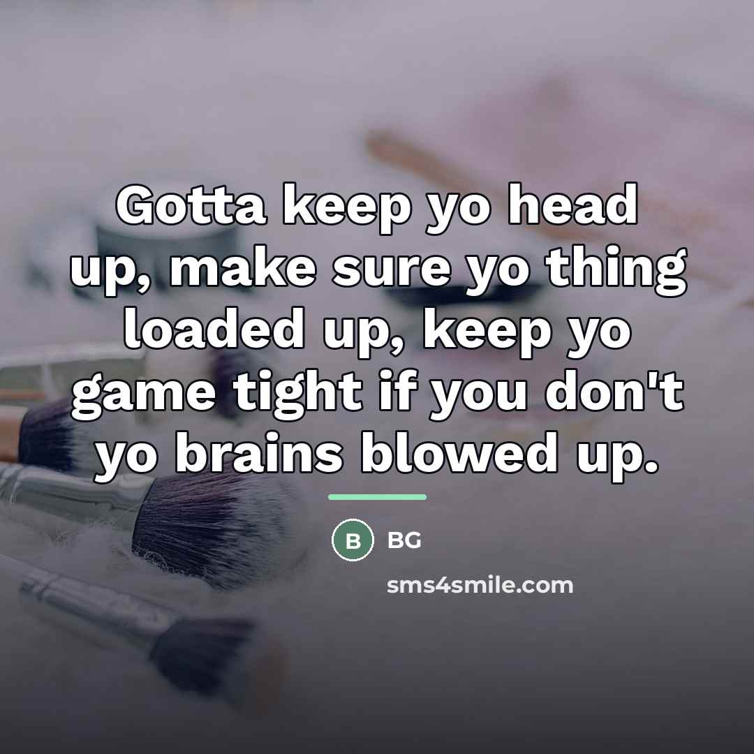 “Gotta keep yo head up, make sure yo thing loaded…” quote by BG