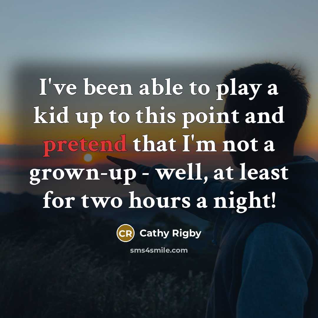 “I've been able to play a kid up to this…” quote by Cathy Rigby