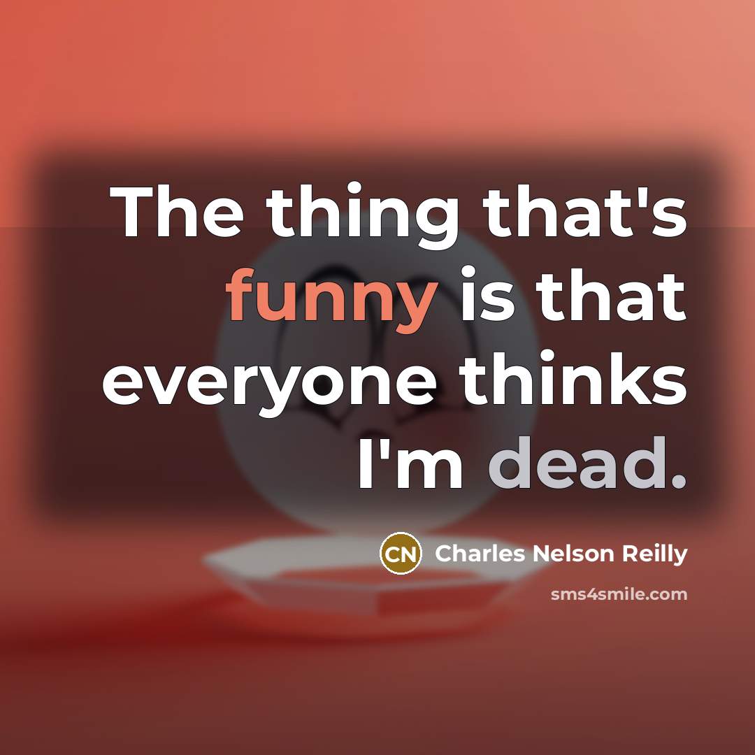“The thing that's funny is that everyone thinks I'm dead.…” quote by Charles Nelson Reilly
