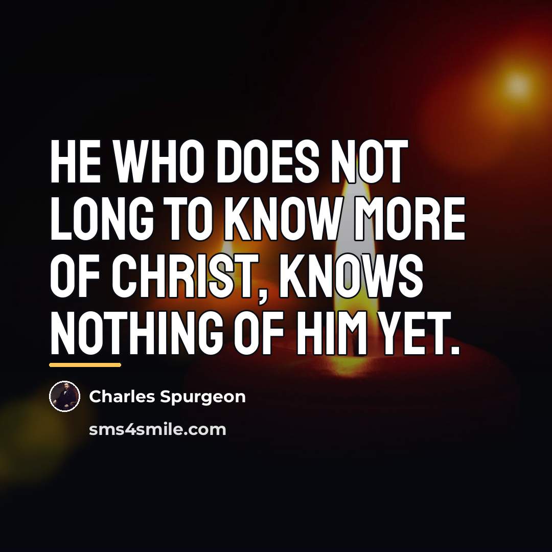 “He who does not long to know more of Christ,…” quote by Charles Spurgeon