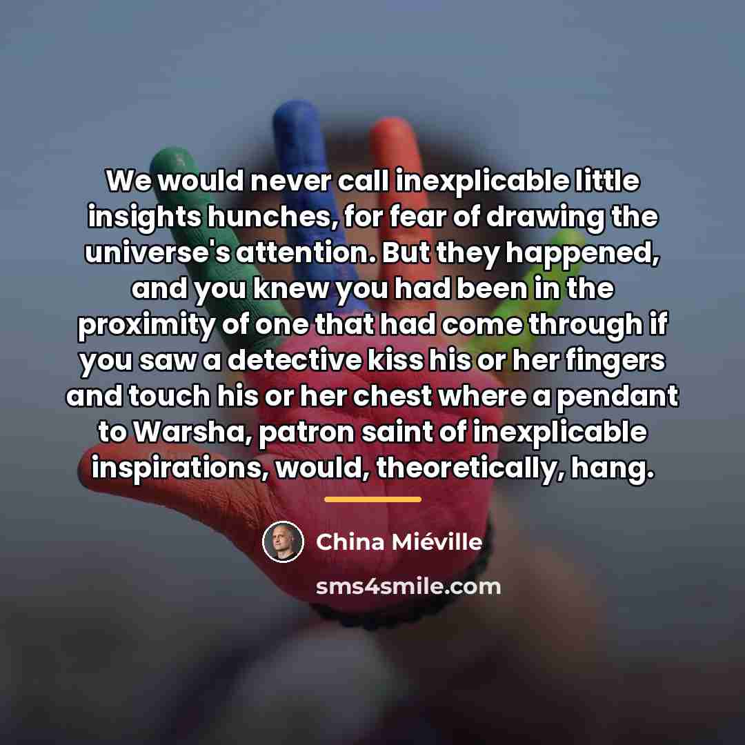 “We would never call inexplicable little insights hunches, for fear…” quote by China Mieville