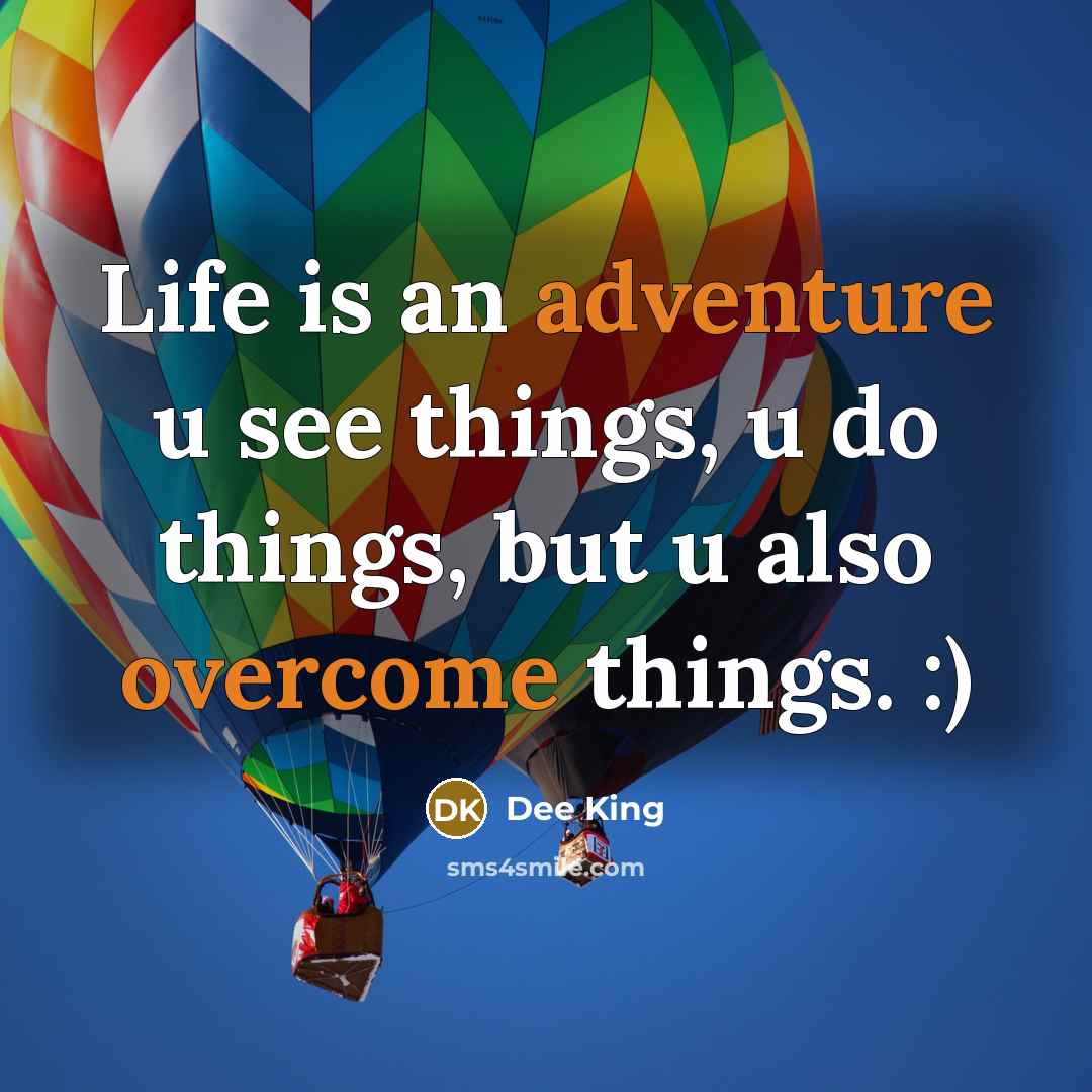 “Life is an adventure u see things, u do things, but u also overcome things. :)” quote by Dee King