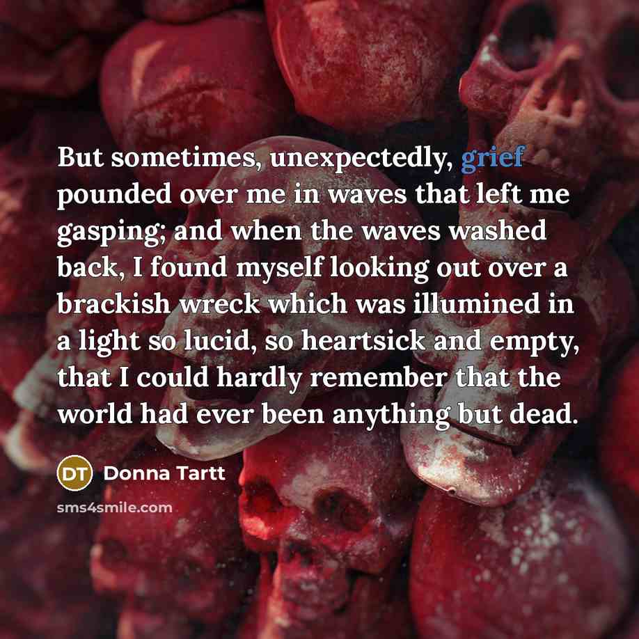 “But sometimes, unexpectedly, grief pounded over me in waves that…” quote by Donna Tartt