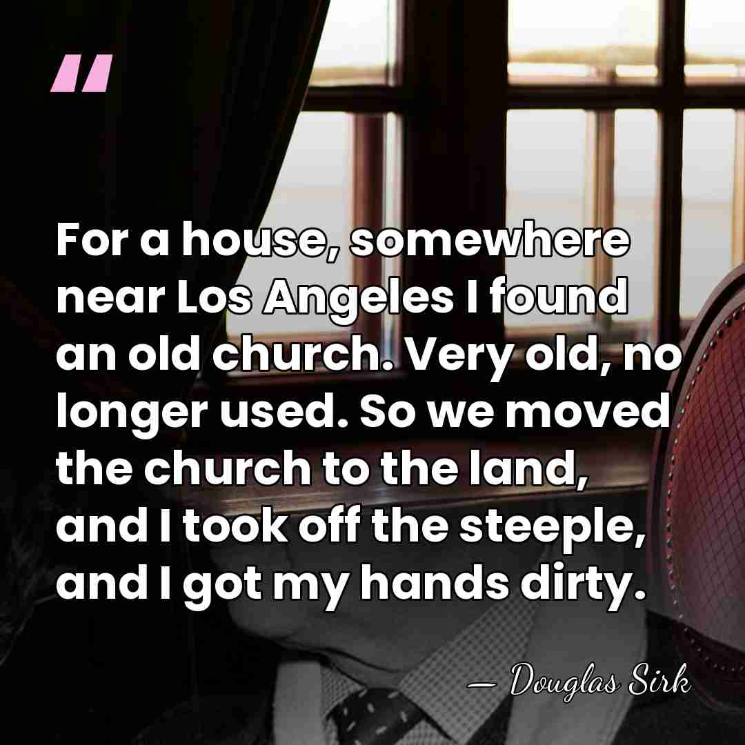 For a house, somewhere near Los Angeles I found an old church.&hellip; - Douglas Sirk