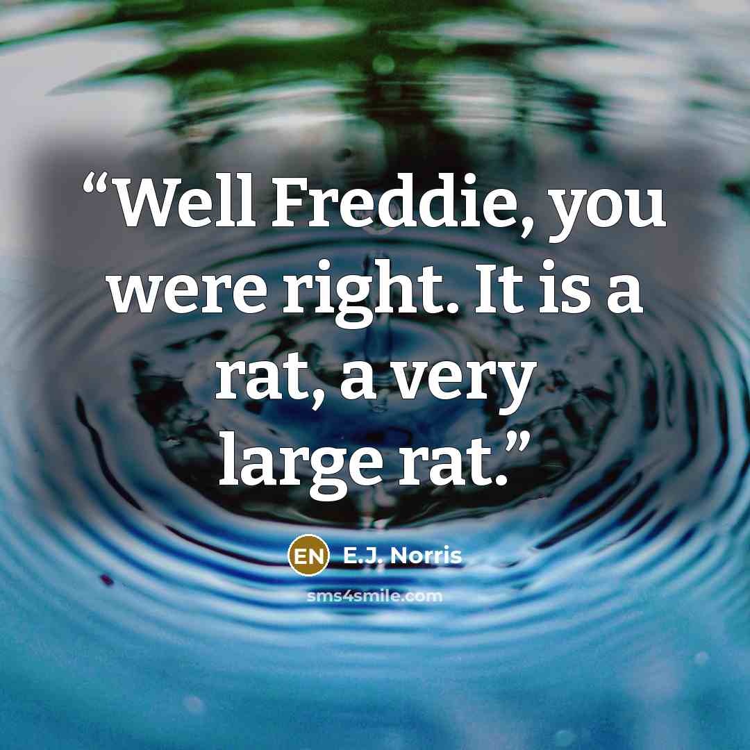 “Well Freddie, you were right. It is a rat, a very large rat.” quote by E.J. Norris