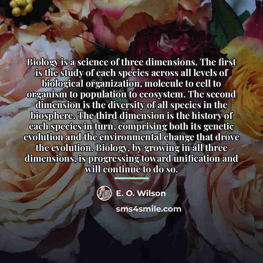 “Biology is a science of three dimensions. The first is…” quote by E. O. Wilson