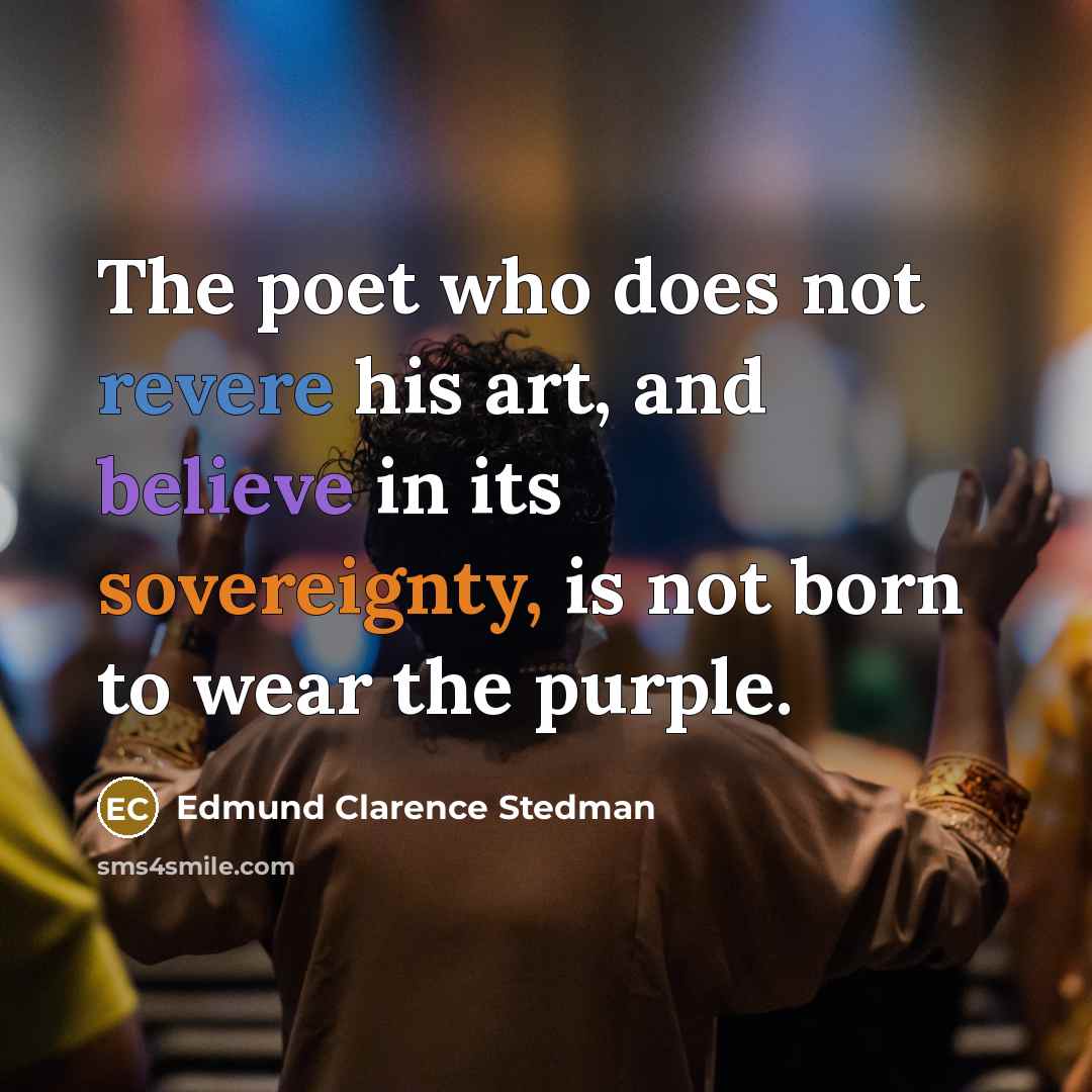 “The poet who does not revere his art, and believe…” quote by Edmund Clarence Stedman