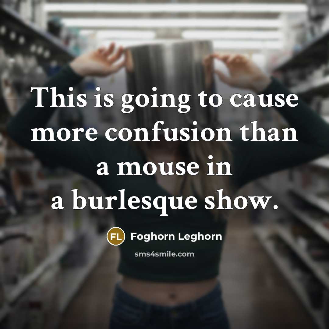 “This is going to cause more confusion than a mouse…” quote by Foghorn Leghorn