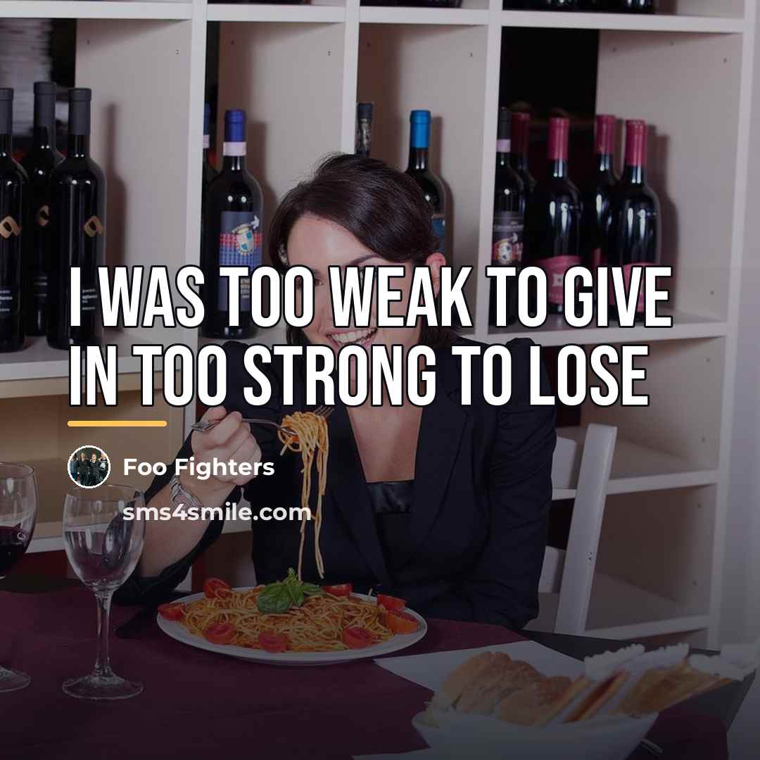“I was too weak to give in Too strong to…” quote by Foo Fighters