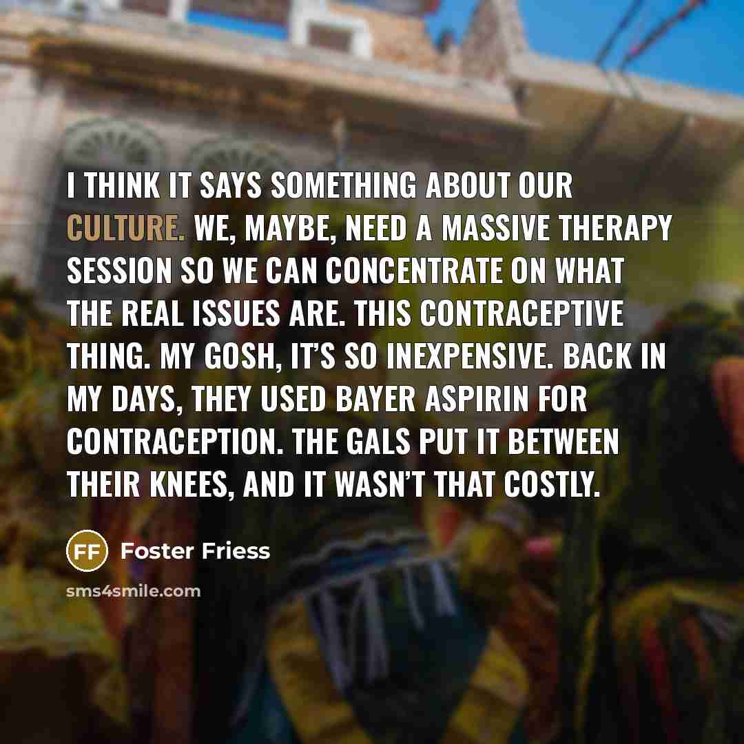 “I think it says something about our culture. We, maybe,…” quote by Foster Friess