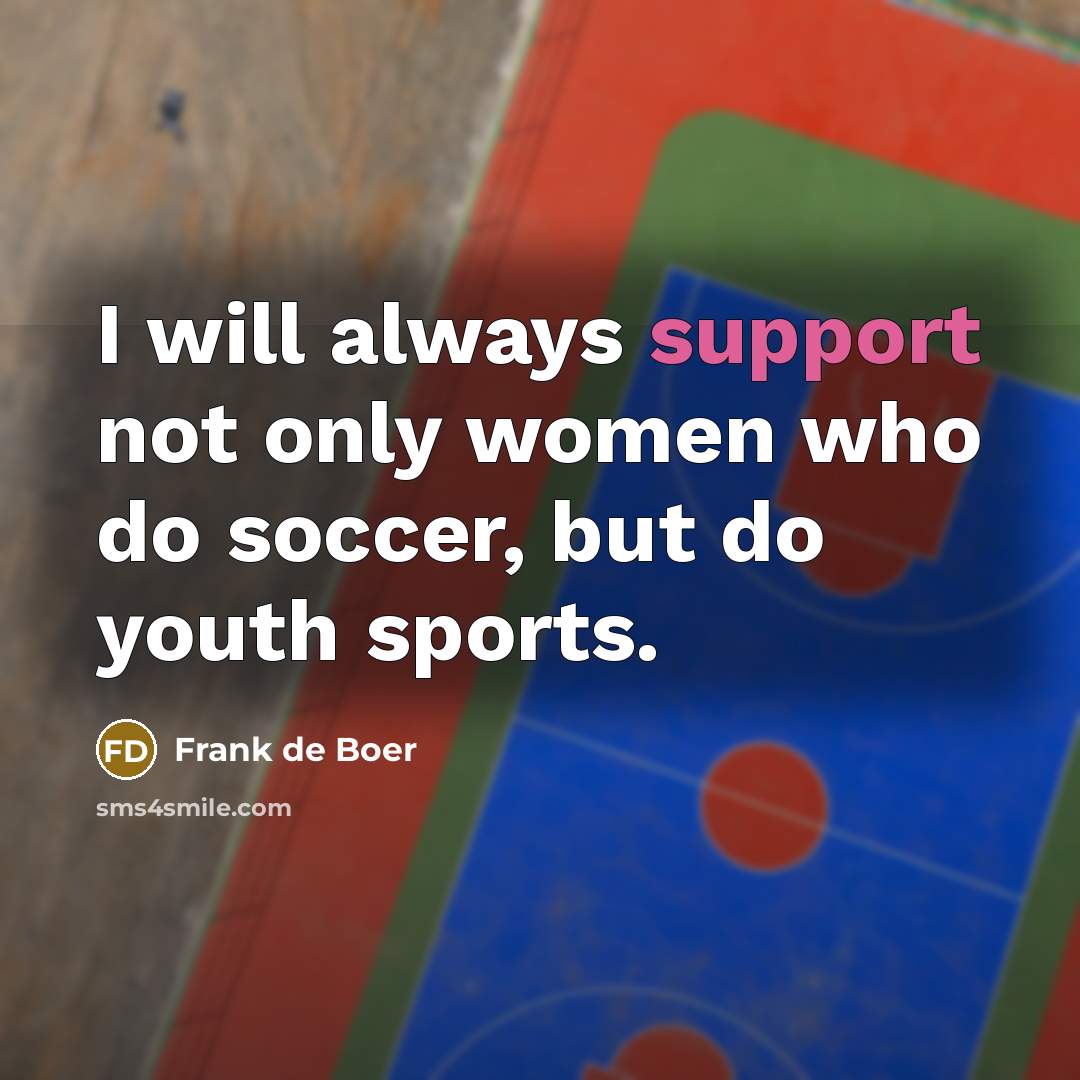 “I will always support not only women who do soccer,…” quote by Frank de Boer