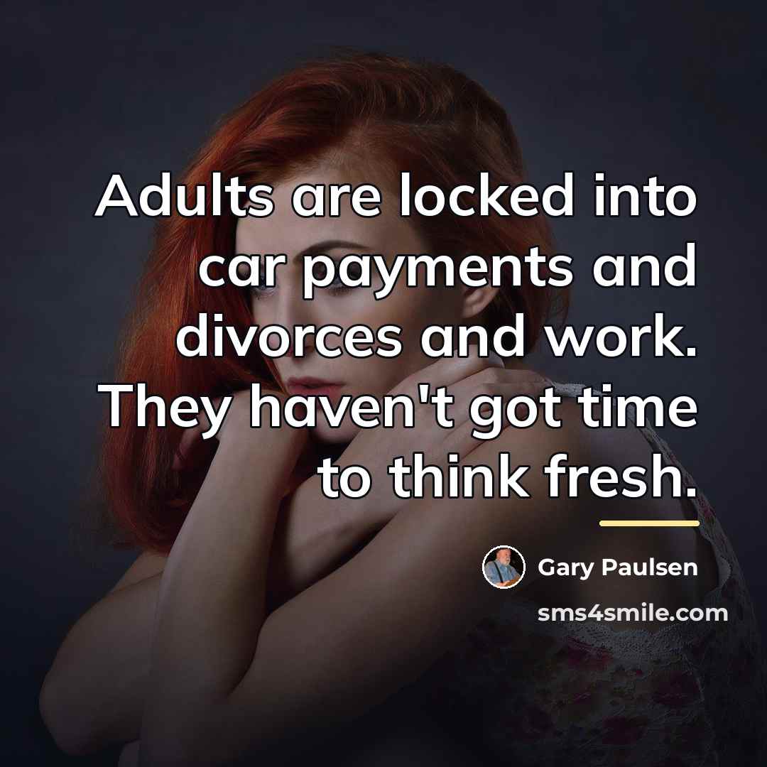 “Adults are locked into car payments and divorces and work.…” quote by Gary Paulsen