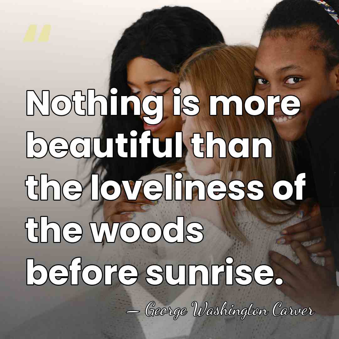 Nothing is more beautiful than the loveliness of the woods before sunrise. - George Washington Carver