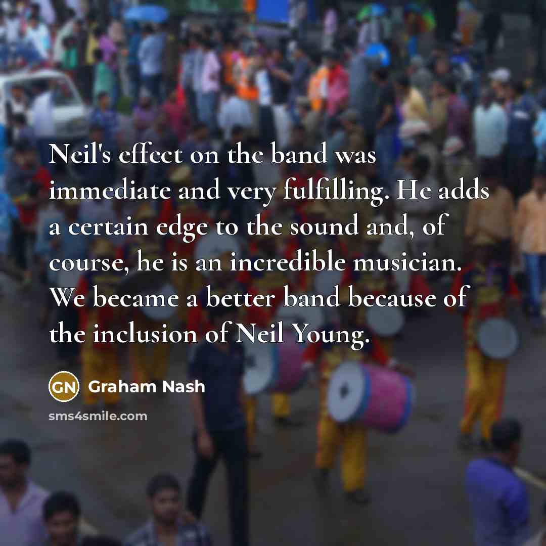 “Neil's effect on the band was immediate and very fulfilling.…” quote by Graham Nash