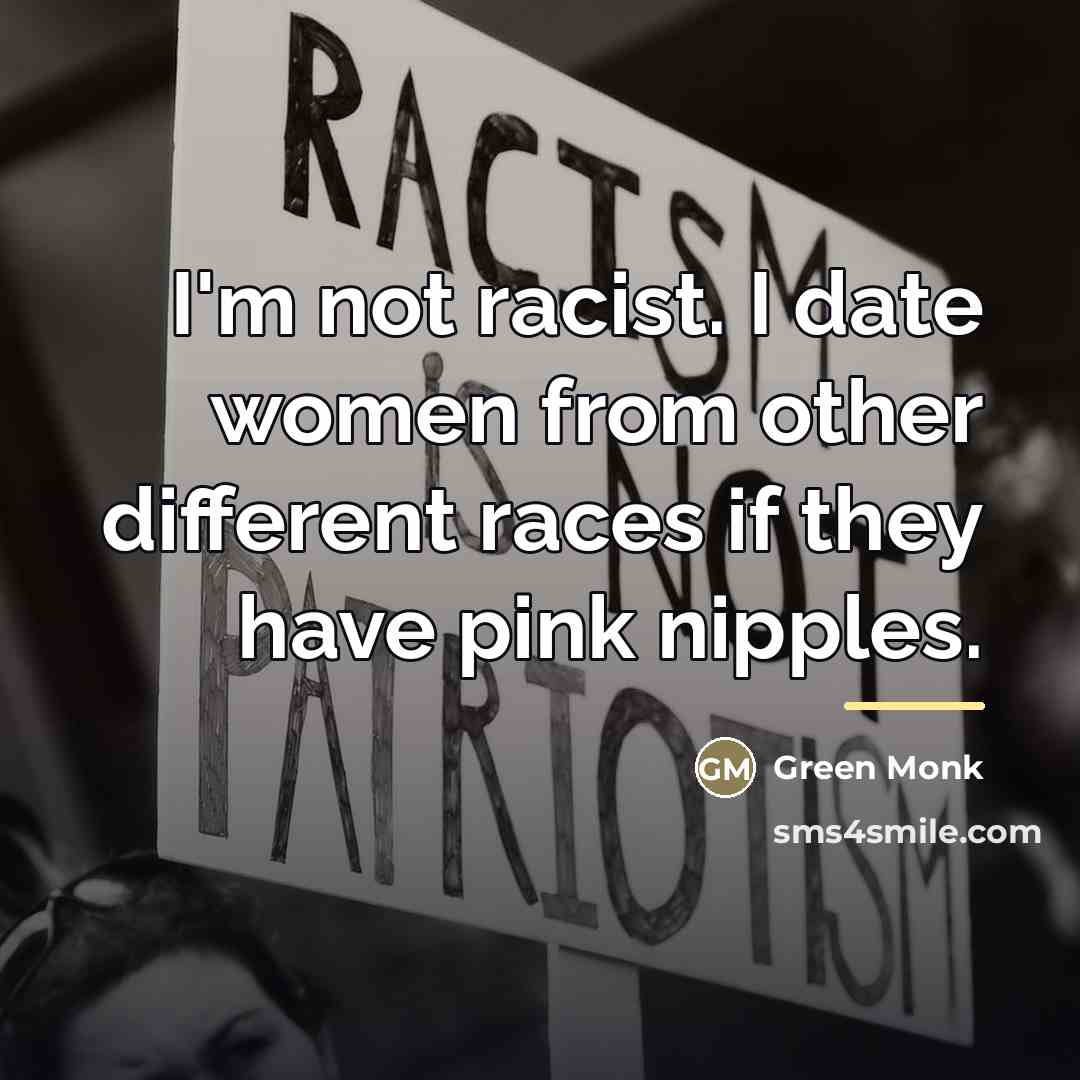“I'm not racist. I date women from other different races…” quote by Green Monk