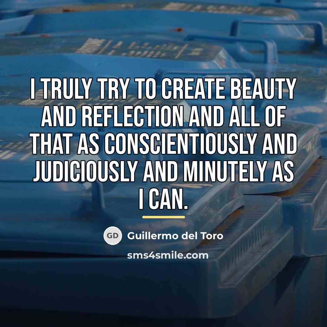 “I truly try to create beauty and reflection and all…” quote by Guillermo del Toro