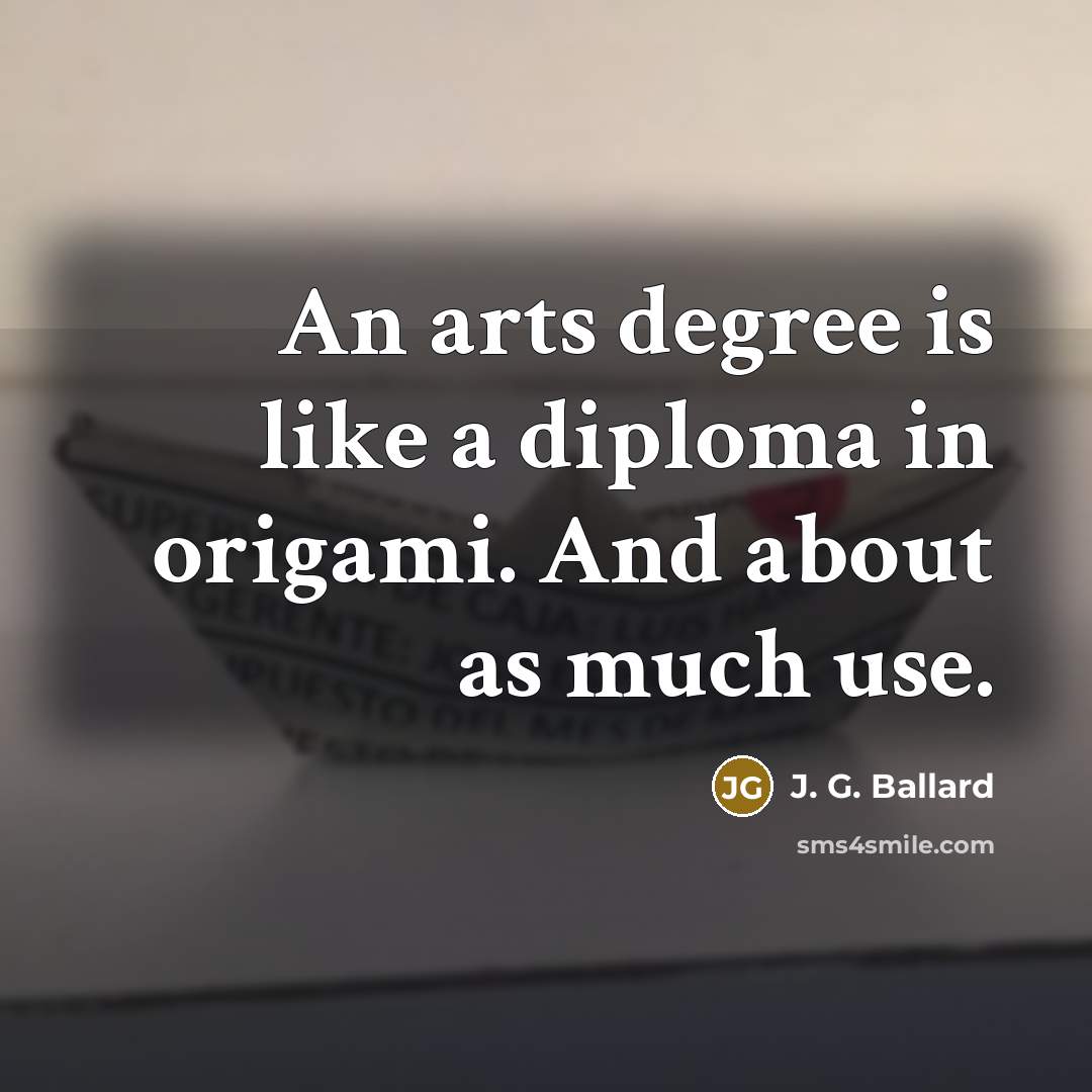 “An arts degree is like a diploma in origami. And…” quote by J. G. Ballard