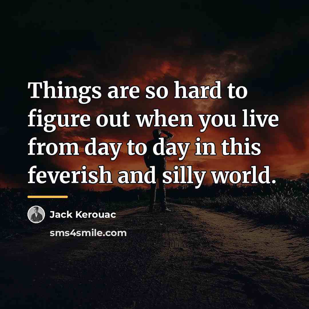 “Things are so hard to figure out when you live…” quote by Jack Kerouac