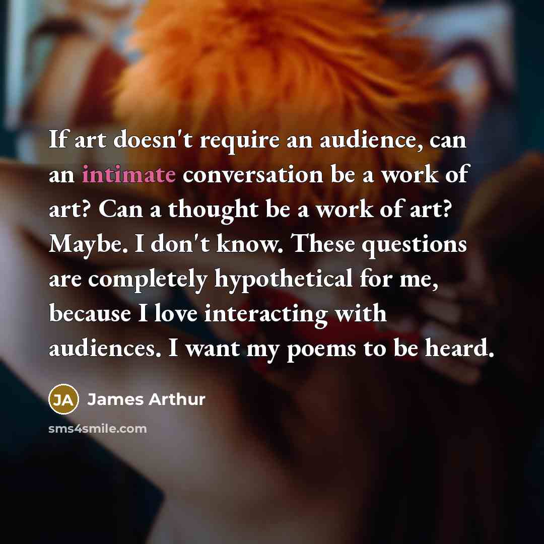 “If art doesn't require an audience, can an intimate conversation…” quote by James Arthur